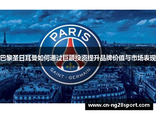 巴黎圣日耳曼如何通过巨额投资提升品牌价值与市场表现