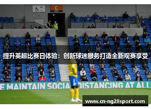提升英超比赛日体验：创新球迷服务打造全新观赛享受