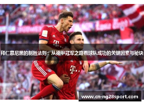 拜仁慕尼黑的制胜法则：从德甲冠军之路看球队成功的关键因素与秘诀