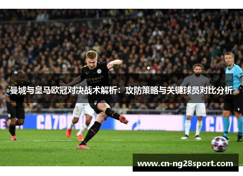 曼城与皇马欧冠对决战术解析：攻防策略与关键球员对比分析
