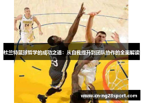 杜兰特篮球哲学的成功之道：从自我提升到团队协作的全面解读