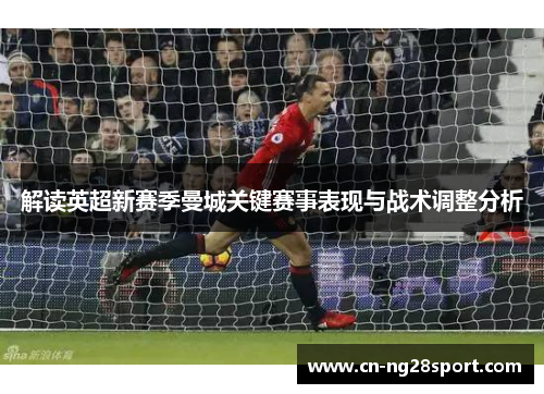 解读英超新赛季曼城关键赛事表现与战术调整分析