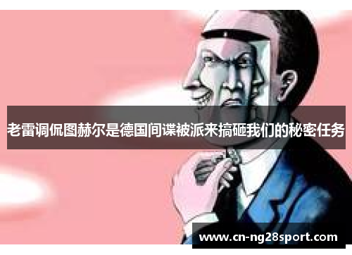老雷调侃图赫尔是德国间谍被派来搞砸我们的秘密任务