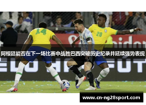 阿根廷能否在下一场比赛中战胜巴西突破历史纪录并延续强势表现