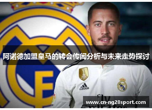 阿诺德加盟皇马的转会传闻分析与未来走势探讨