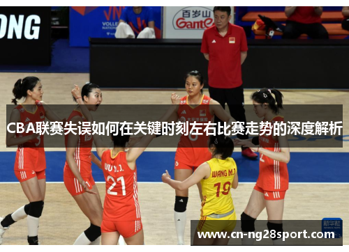 CBA联赛失误如何在关键时刻左右比赛走势的深度解析