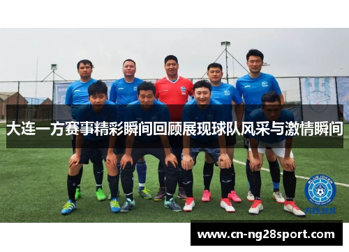 大连一方赛事精彩瞬间回顾展现球队风采与激情瞬间