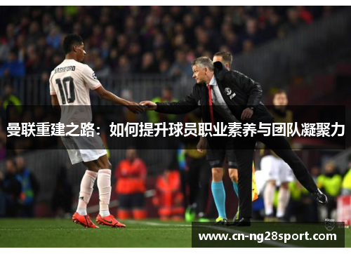 曼联重建之路：如何提升球员职业素养与团队凝聚力