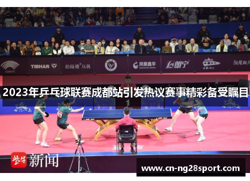 2023年乒乓球联赛成都站引发热议赛事精彩备受瞩目