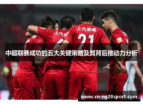 中超联赛成功的五大关键策略及其背后推动力分析