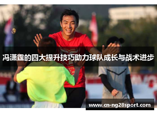 冯潇霆的四大提升技巧助力球队成长与战术进步