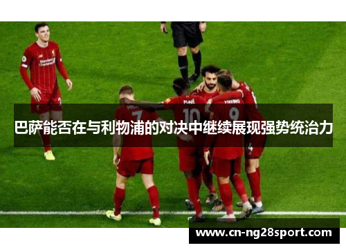 巴萨能否在与利物浦的对决中继续展现强势统治力