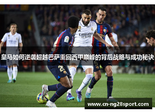 皇马如何逆袭超越巴萨重回西甲巅峰的背后战略与成功秘诀