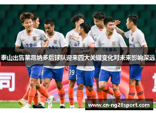 泰山出售莱昂纳多后球队迎来四大关键变化对未来影响深远