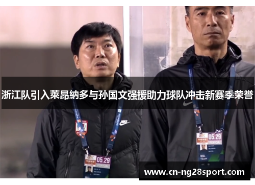 浙江队引入萊昂納多与孙国文强援助力球队冲击新赛季荣誉