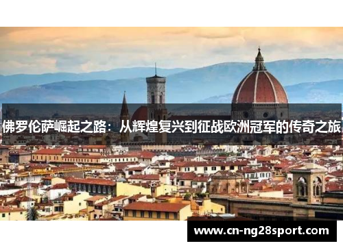 佛罗伦萨崛起之路：从辉煌复兴到征战欧洲冠军的传奇之旅