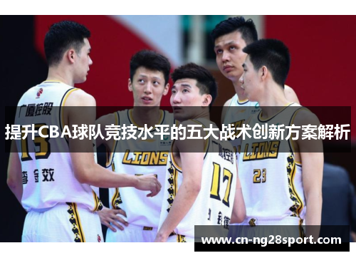 提升CBA球队竞技水平的五大战术创新方案解析