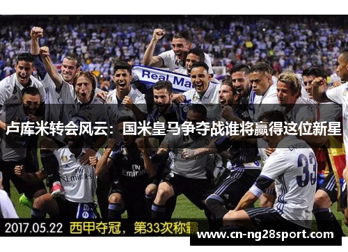 卢库米转会风云：国米皇马争夺战谁将赢得这位新星