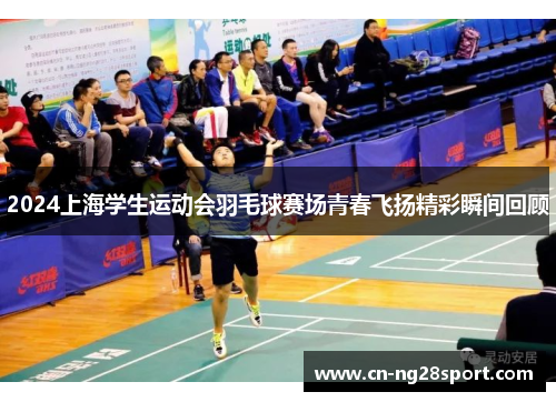 2024上海学生运动会羽毛球赛场青春飞扬精彩瞬间回顾