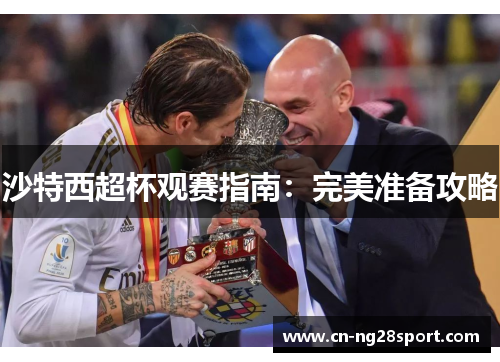 沙特西超杯观赛指南：完美准备攻略