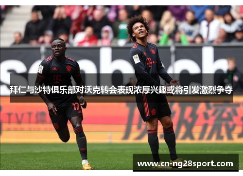 拜仁与沙特俱乐部对沃克转会表现浓厚兴趣或将引发激烈争夺