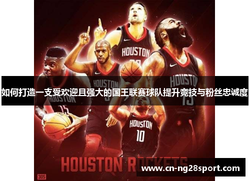 如何打造一支受欢迎且强大的国王联赛球队提升竞技与粉丝忠诚度