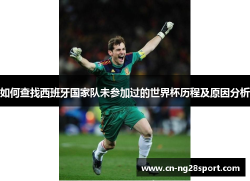 如何查找西班牙国家队未参加过的世界杯历程及原因分析