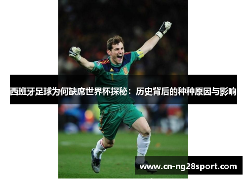 西班牙足球为何缺席世界杯探秘：历史背后的种种原因与影响