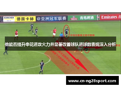 他能否提升申花进攻火力并显著改善球队进球数表现深入分析