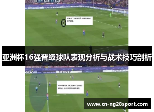 亚洲杯16强晋级球队表现分析与战术技巧剖析