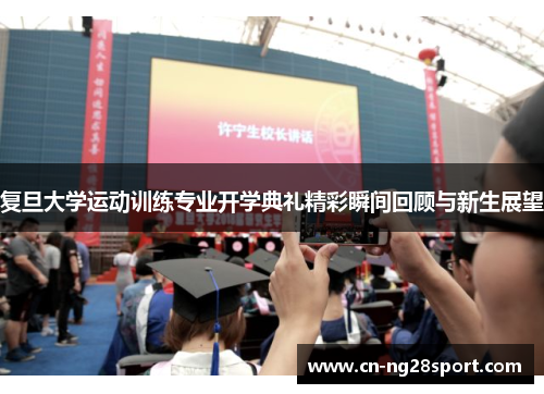复旦大学运动训练专业开学典礼精彩瞬间回顾与新生展望