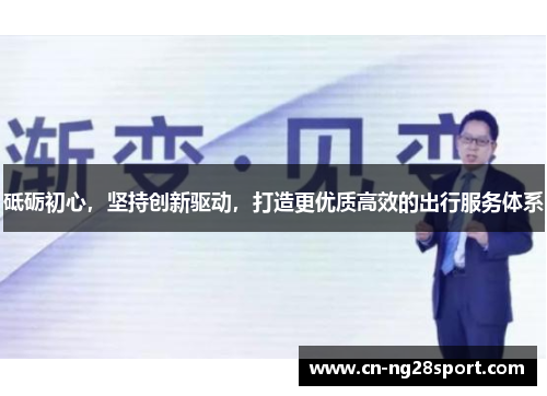 砥砺初心，坚持创新驱动，打造更优质高效的出行服务体系