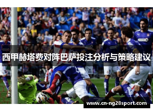 西甲赫塔费对阵巴萨投注分析与策略建议