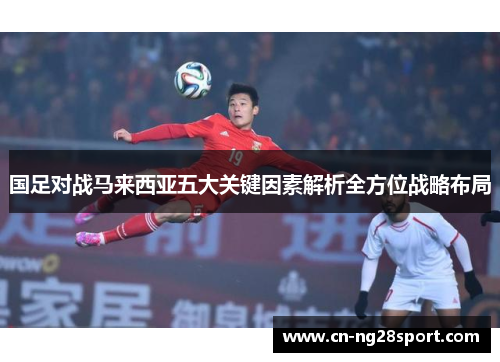 国足对战马来西亚五大关键因素解析全方位战略布局