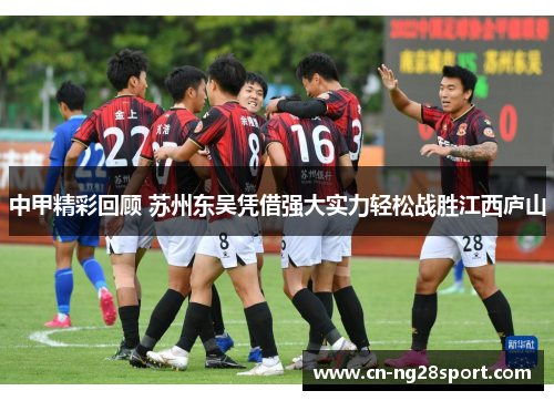 中甲精彩回顾 苏州东吴凭借强大实力轻松战胜江西庐山