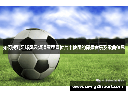 如何找到足球风云频道意甲宣传片中使用的背景音乐及歌曲信息