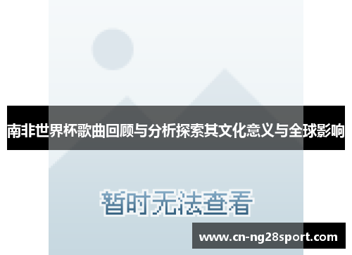 南非世界杯歌曲回顾与分析探索其文化意义与全球影响