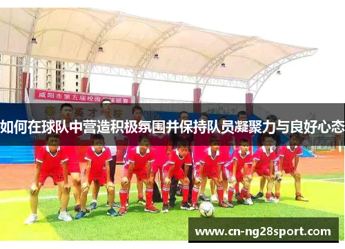 如何在球队中营造积极氛围并保持队员凝聚力与良好心态