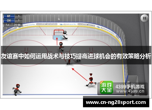 友谊赛中如何运用战术与技巧提高进球机会的有效策略分析