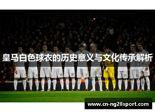 皇马白色球衣的历史意义与文化传承解析