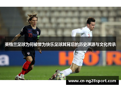 英格兰足球为何被誉为快乐足球其背后的历史渊源与文化传承