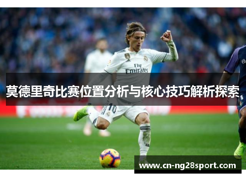 莫德里奇比赛位置分析与核心技巧解析探索