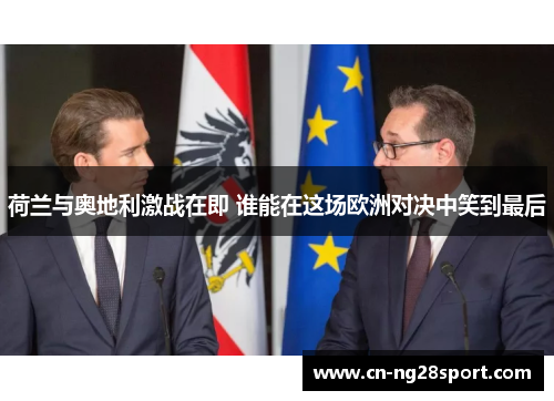 荷兰与奥地利激战在即 谁能在这场欧洲对决中笑到最后