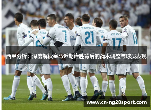 西甲分析：深度解读皇马近期连胜背后的战术调整与球员表现