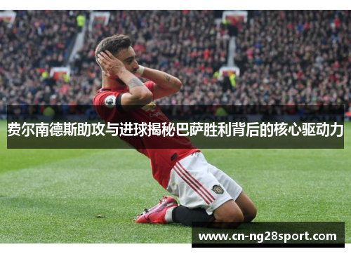 费尔南德斯助攻与进球揭秘巴萨胜利背后的核心驱动力