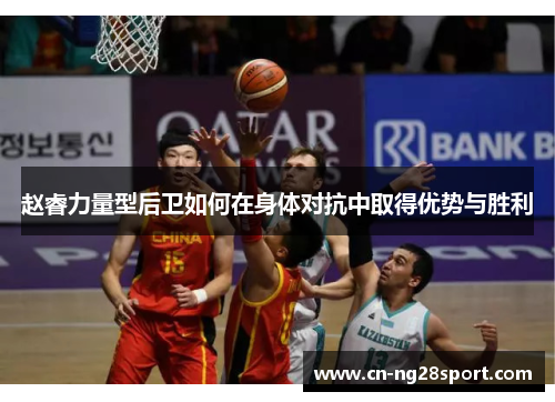 赵睿力量型后卫如何在身体对抗中取得优势与胜利