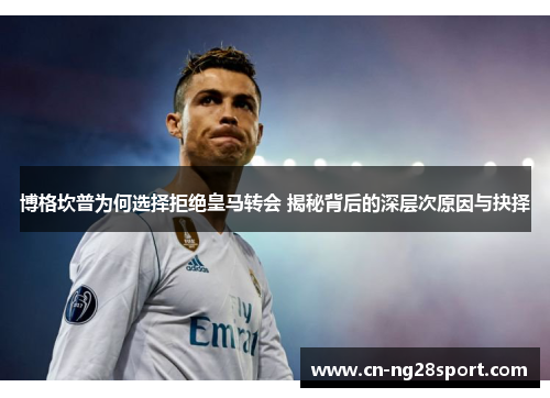 博格坎普为何选择拒绝皇马转会 揭秘背后的深层次原因与抉择