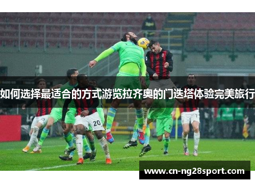 如何选择最适合的方式游览拉齐奥的门迭塔体验完美旅行