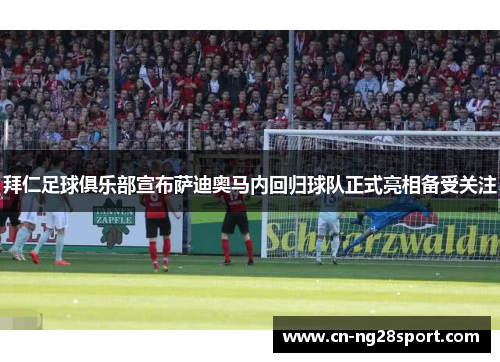 拜仁足球俱乐部宣布萨迪奥马内回归球队正式亮相备受关注