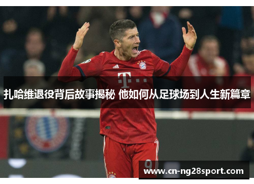 扎哈维退役背后故事揭秘 他如何从足球场到人生新篇章